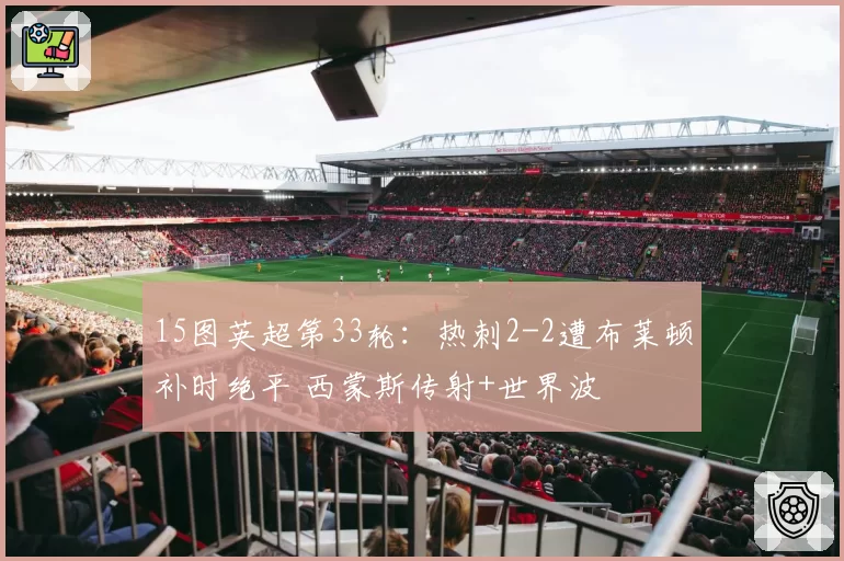 15图英超第33轮：热刺2-2遭布莱顿补时绝平 西蒙斯传射+世界波