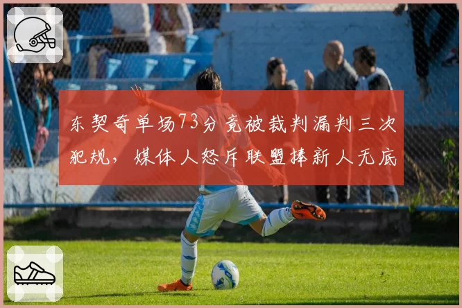 东契奇单场73分竟被裁判漏判三次犯规，媒体人怒斥联盟捧新人无底线