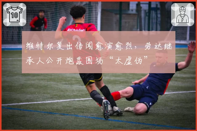 维特尔复出传闻愈演愈烈，劳达继承人公开炮轰围场“太虚伪”