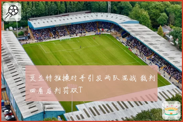 莫兰特推搡对手引发两队混战 裁判回看后判罚双T