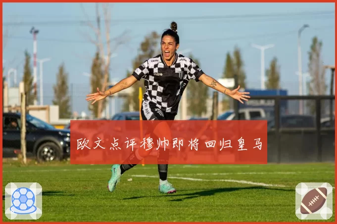 欧文点评穆帅即将回归皇马