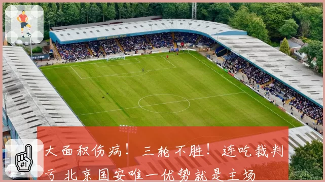 大面积伤病!三轮不胜!连吃裁判亏 北京国安唯一优势就是主场