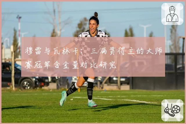 穆雷与瓦林卡:三满贯得主的大师赛冠军含金量对比研究