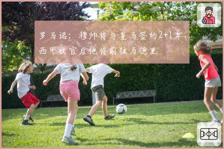 罗马诺:穆帅将与皇马签约2+1年,西甲收官后他将前往马德里