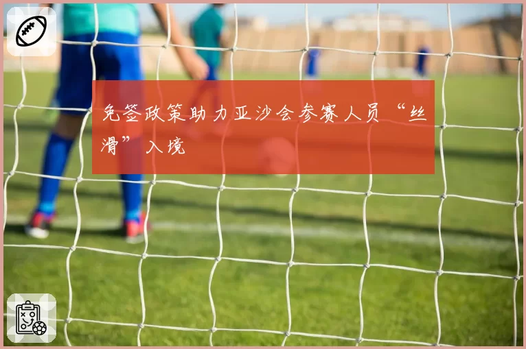 免签政策助力亚沙会参赛人员“丝滑”入境