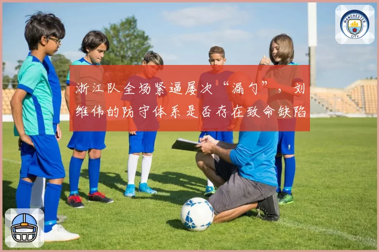 浙江队全场紧逼屡次“漏勺”,刘维伟的防守体系是否存在致命缺陷?