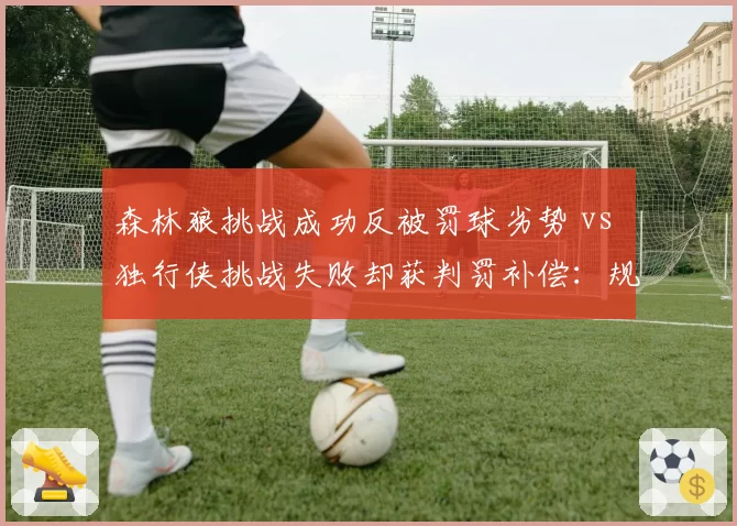 森林狼挑战成功反被罚球劣势 vs 独行侠挑战失败却获判罚补偿：规则漏洞争议