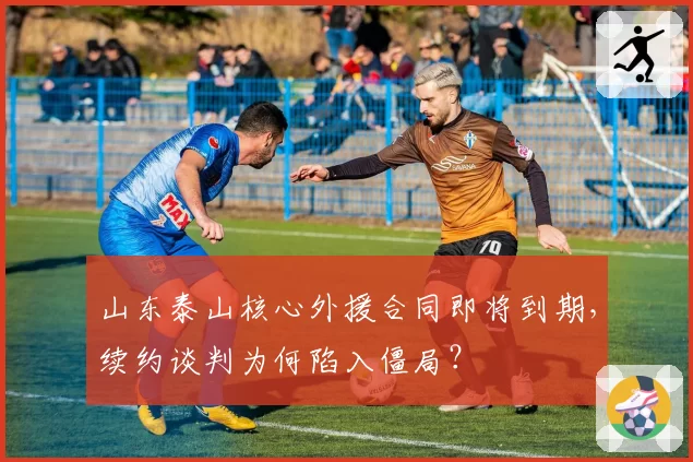 山东泰山核心外援合同即将到期，续约谈判为何陷入僵局？