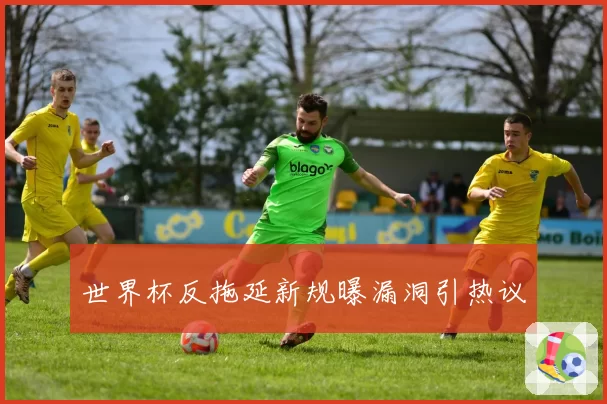 世界杯反拖延新规曝漏洞引热议