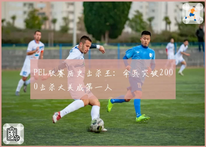 PEL联赛历史击杀王:伞兵突破2000击杀大关成第一人