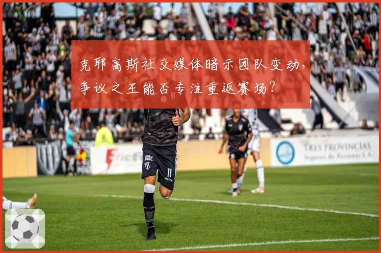 克耶高斯社交媒体暗示团队变动,争议之王能否专注重返赛场?