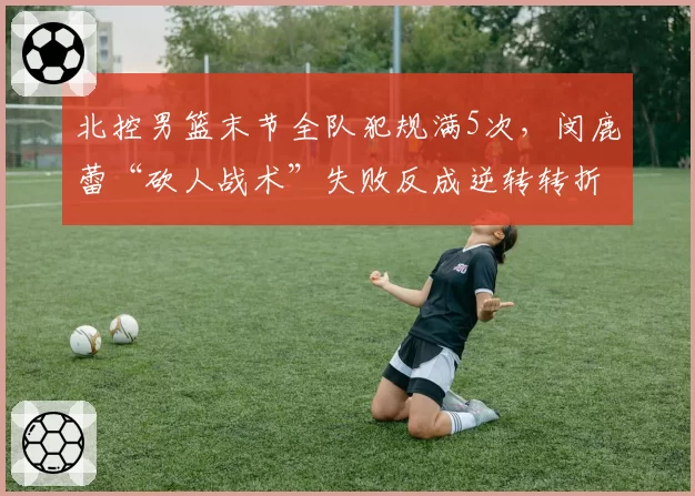 北控男篮末节全队犯规满5次，闵鹿蕾“砍人战术”失败反成逆转转折点