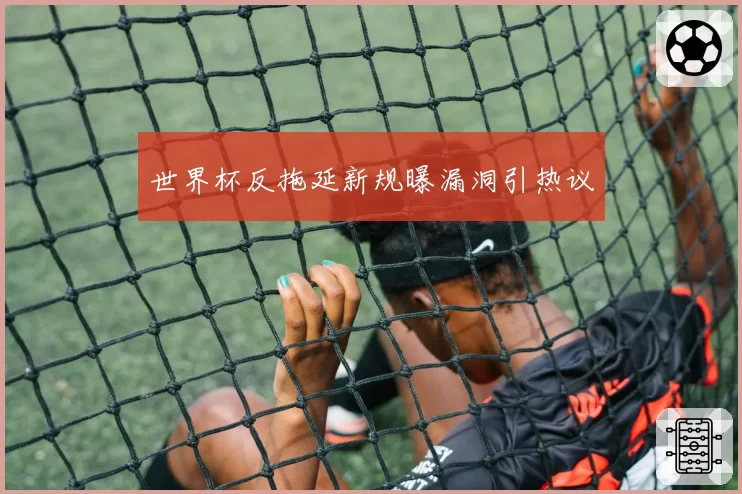 世界杯反拖延新规曝漏洞引热议