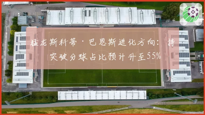 猛龙斯科蒂·巴恩斯进化方向：持球突破分球占比预计升至55%